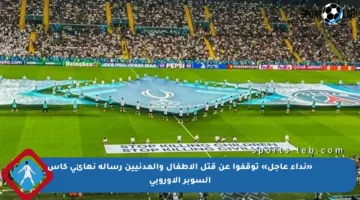 «نداء عاجل» توقفوا عن قتل الأطفال والمدنيين رسالة نهائي كأس السوبر الأوروبي